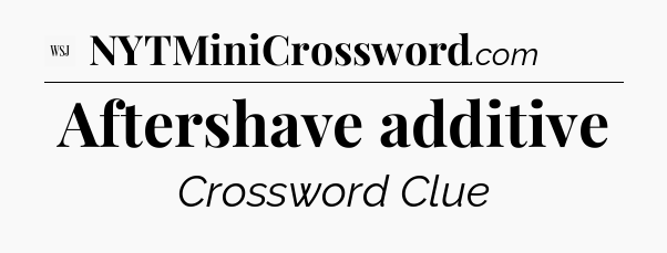 Aftershave additive - WSJ Crossword