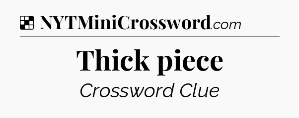 Thick piece NYT Crossword