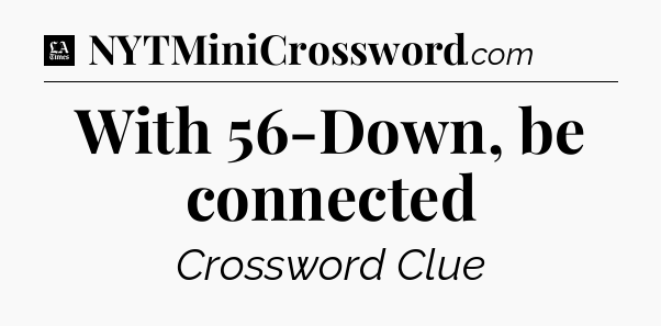 With 56-Down, be connected - LA Times Crossword