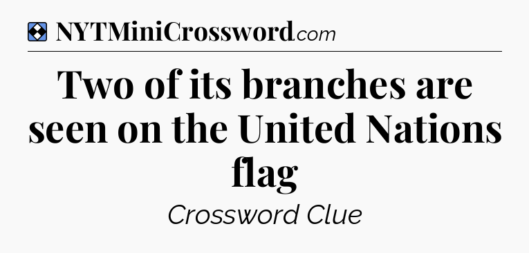Solution: Two of its branches are seen on the United Nations flag - NYT Mini Crossword