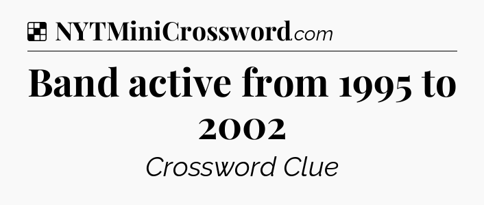 Solution: Band active from 1995 to 2002 - NYT Crossword
