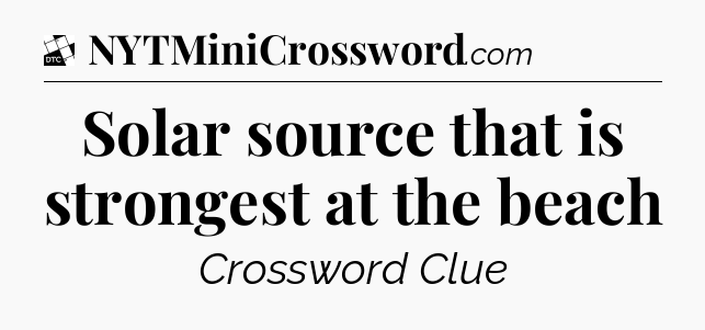 Solar source that is strongest at the beach - Daily Themed Classic Crossword