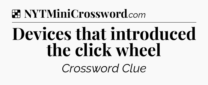 Solution: Devices that introduced the click wheel - NYT Crossword