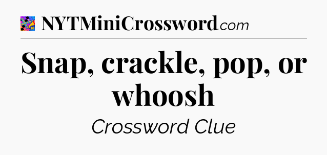 Snap, crackle, pop, or whoosh Crossword Clue