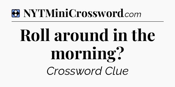 Solution: Roll around in the morning - NYT Mini Crossword