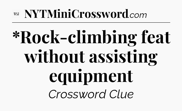 *Rock-climbing feat without assisting equipment - WSJ Crossword