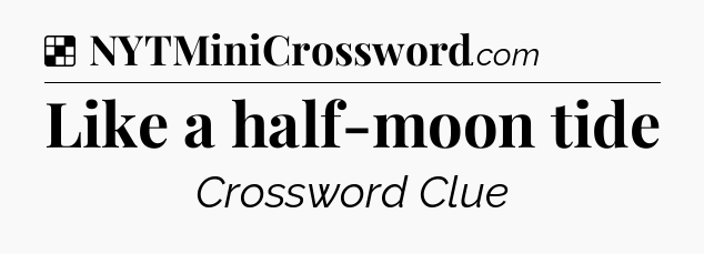 Solution: Like a half-moon tide - NYT Crossword