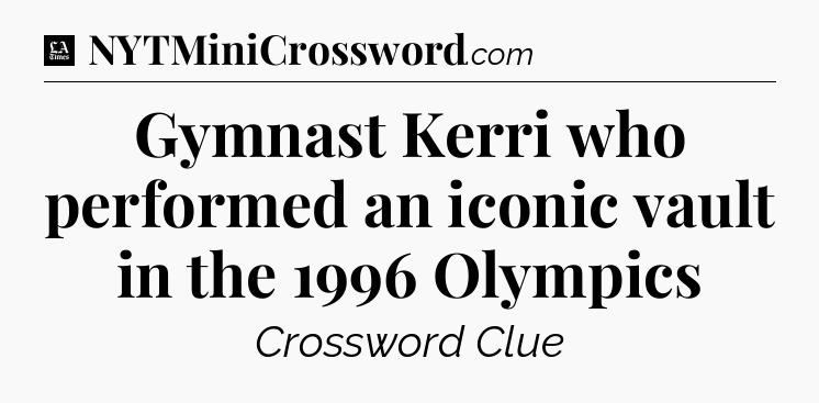 Gymnast Kerri who performed an iconic vault in the 1996 Olympics - LA Times Crossword