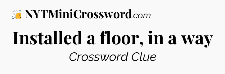 Installed a floor, in a way - 7 Little Words