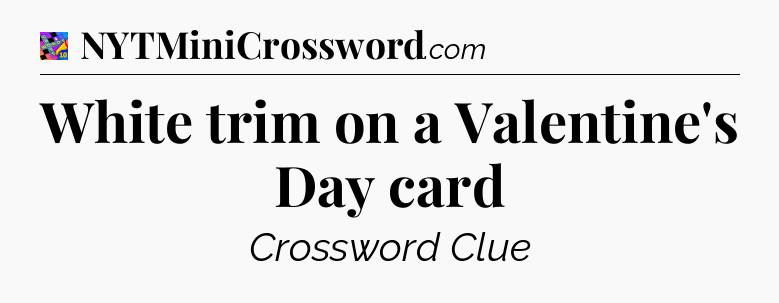 White trim on a Valentine's Day card Crossword Clue