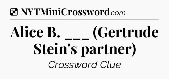 Solution: Alice B. ___ (Gertrude Stein's partner) - NYT Crossword