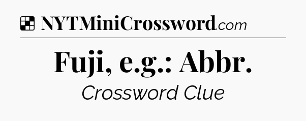 Solution: Fuji, e.g.: Abbr - NYT Crossword