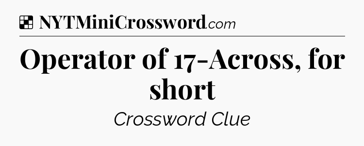 Solution: Operator of 17-Across, for short - NYT Crossword