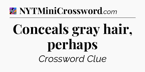 Conceals gray hair, perhaps Crossword Clue