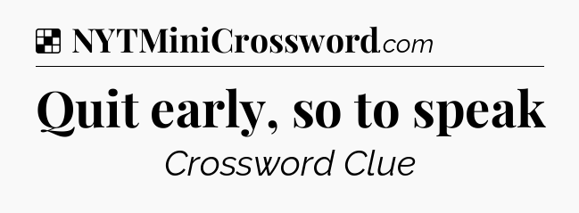 Solution: Quit early, so to speak - NYT Crossword