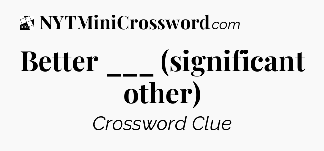 Better ___ (significant other) - Daily Themed Classic Crossword