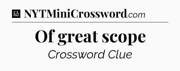 Of great scope - LA Times Crossword