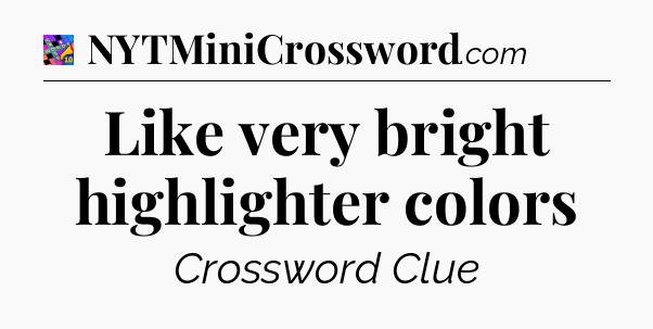Like very bright highlighter colors Crossword Clue