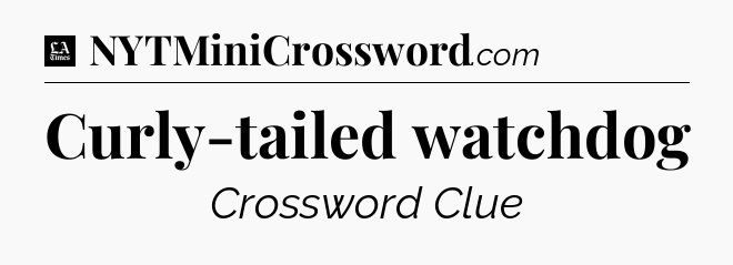Curly-tailed watchdog - LA Times Crossword