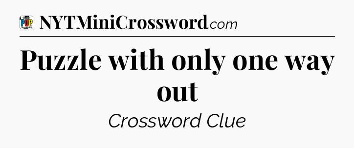 Puzzle with only one way out Crossword Clue