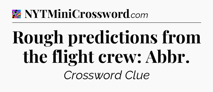 Rough predictions from the flight crew: Abbr Crossword Clue