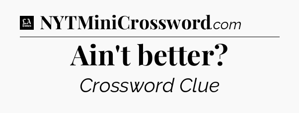 Ain't better - LA Times Crossword