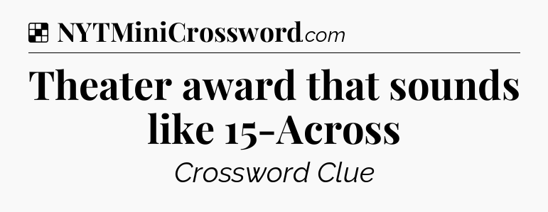 Solution: Theater award that sounds like 15-Across - NYT Crossword