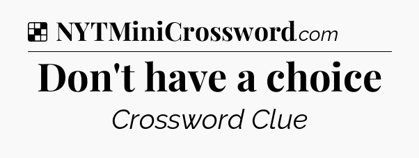 Solution: Don't have a choice - NYT Crossword