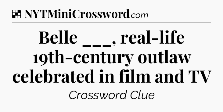Solution: Belle ___, real-life 19th-century outlaw celebrated in film and TV - NYT Crossword