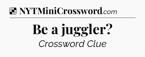 Solution: Be a juggler - NYT Crossword