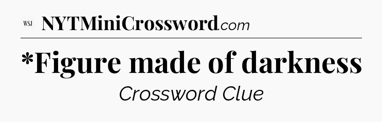 *Figure made of darkness - WSJ Crossword