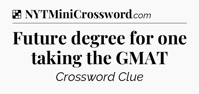 Solution: Future degree for one taking the GMAT  - NYT Crossword