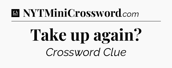 Take up again - LA Times Crossword