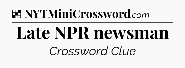 Solution: Late NPR newsman - NYT Crossword