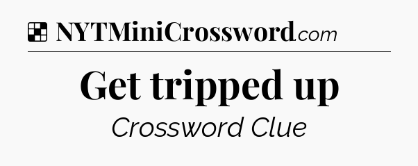 Solution: Get tripped up - NYT Crossword