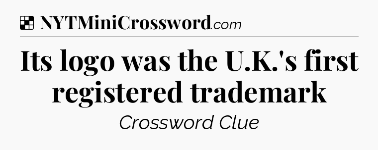 Solution: Its logo was the U.K.'s first registered trademark - NYT Crossword