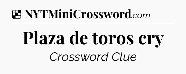 Solution: Plaza de toros cry - NYT Crossword