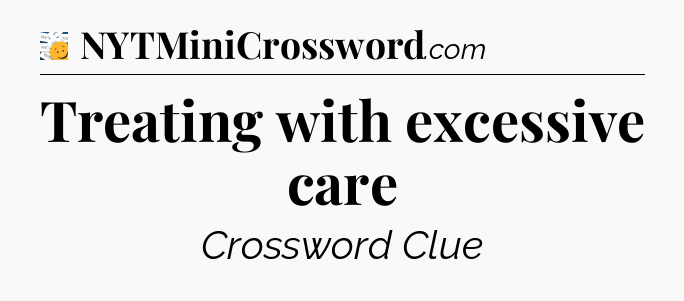 Treating with excessive care - 7 Little Words