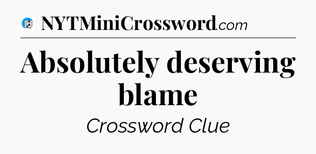 Absolutely deserving blame Crossword Clue