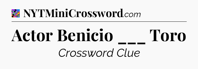 Actor Benicio ___ Toro Crossword Clue