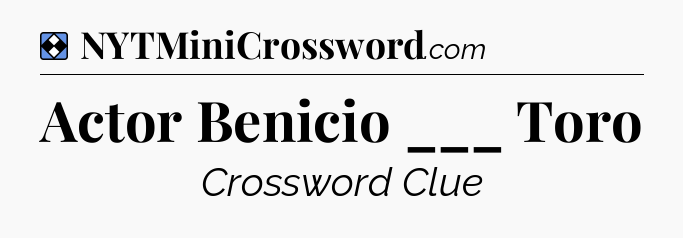 Solution: Actor Benicio ___ Toro - NYT Mini Crossword