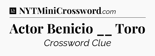 Actor Benicio __ Toro - LA Times Crossword