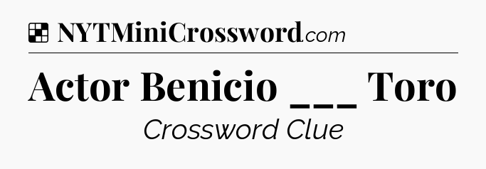 Solution: Actor Benicio ___ Toro - NYT Crossword