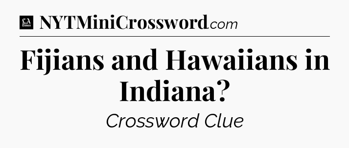 Fijians and Hawaiians in Indiana - LA Times Crossword
