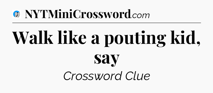Walk like a pouting kid, say Crossword Clue