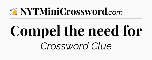 Compel the need for - 7 Little Words