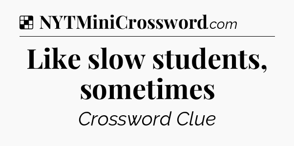 Solution: Like slow students, sometimes - NYT Crossword
