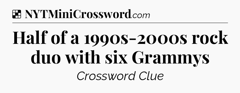 Solution: Half of a 1990s-2000s rock duo with six Grammys - NYT Crossword