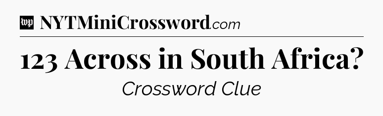 123 Across in South Africa Crossword Clue