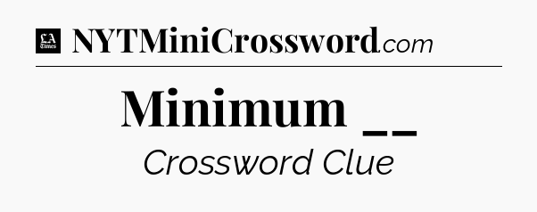 Minimum __ - LA Times Crossword